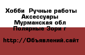 Хобби. Ручные работы Аксессуары. Мурманская обл.,Полярные Зори г.